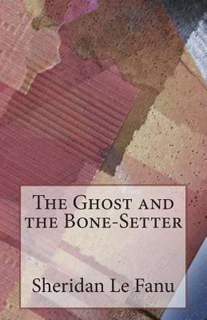 The Ghost and the Bone-Setter de Sheridan Le Fanu