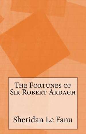 The Fortunes of Sir Robert Ardagh de Sheridan Le Fanu