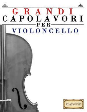 Grandi Capolavori Per Violoncello de Easy Classical Masterworks