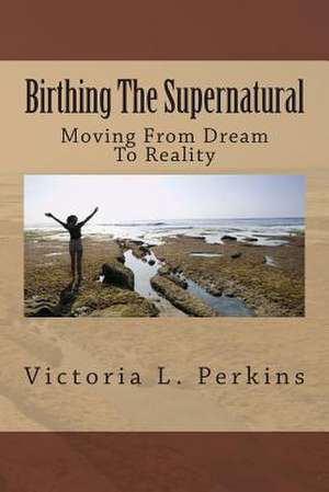 Birthing the Supernatural de Victoria L. Perkins