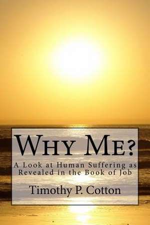 Why Me? a Look at Human Suffering as Revealed in the Book of Job de Rev Timothy P. Cotton