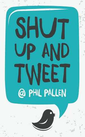 Shut Up and Tweet de Phil Pallen