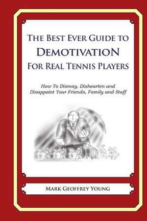 The Best Ever Guide to Demotivation for Real Tennis Players de Mark Geoffrey Young