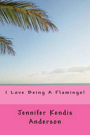 I Love Being a Flamingo! de Jennifer Kendis Anderson