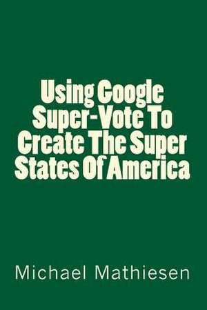 Using Google Supervote to Create the Super States of America de Michael Mathiesen