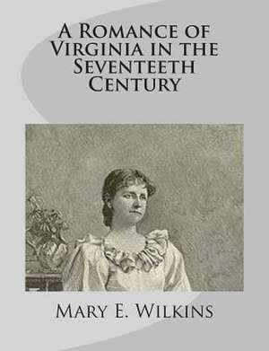 A Romance of Virginia in the Seventeeth Century de Mary E. Wilkins