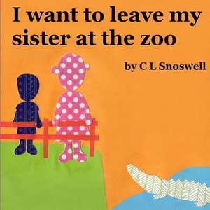 I Want to Leave My Sister at the Zoo de C. L. Snoswell