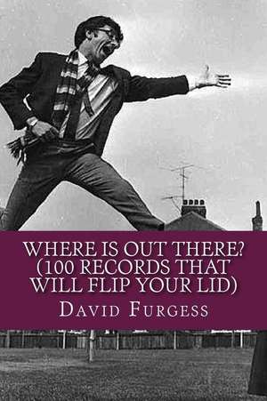 Where Is Out There? (100 Records That Will Flip Your Lid) de David Furgess