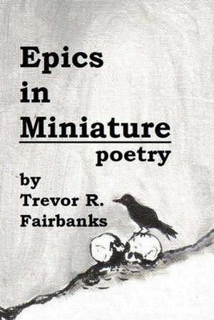 Epics in Miniature de Trevor R. Fairbanks