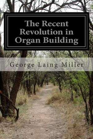 The Recent Revolution in Organ Building de George Laing Miller