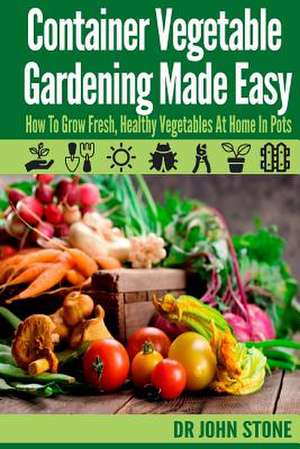 Container Vegetable Gardening Made Easy de Dr John Stone