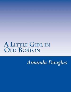 A Little Girl in Old Boston de Amanda Minnie Douglas