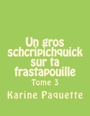 Un Gros Schcripichquick Sur Ta Frastapouille Tome 3 de Karine Paquette