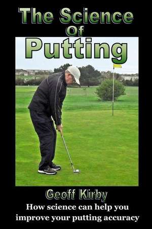 The Science of Putting de MR Geoff Kirby