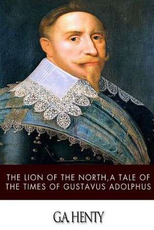 The Lion of the North, a Tale of the Times of Gustavus Adolphus de G. a. Henty