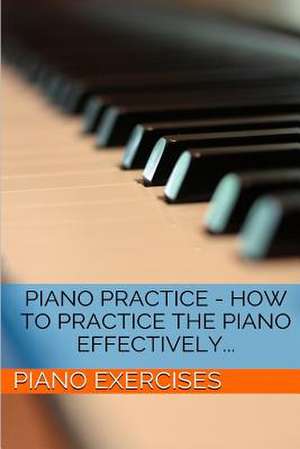 Piano Practice - How to Practice the Piano Effectively... de Piano Exercises