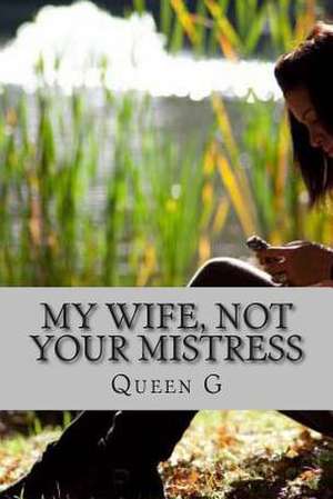 My Wife Not Your Mistress de MS Queen G