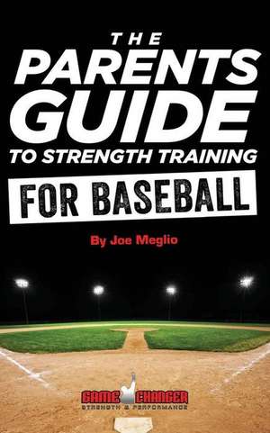 The Parent's Guide to Strength Training for Baseball de Joe Meglio