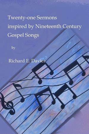 Twenty-One Sermons Inspired by Nineteenth Century Gospel Songs de Richard E. Davies