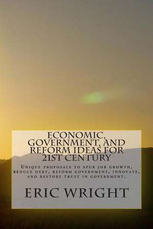 Economic, Government, and Reform Ideas for 21st Century de Eric Alan Wright