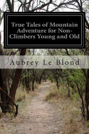 True Tales of Mountain Adventure for Non-Climbers Young and Old de Aubrey Le Blond