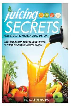 Juicing Secrets for Vitality, Health and Detox de Kasia Roberts