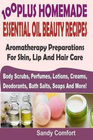 100 Plus Homemade Essential Oil Beauty Recipes de Sandy Comfort