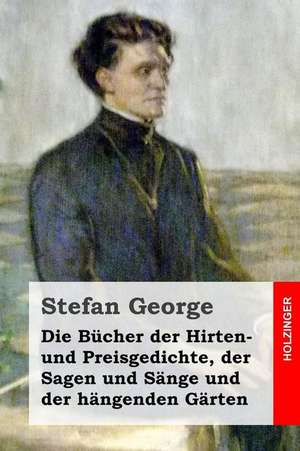 Die Bucher Der Hirten- Und Preisgedichte, Der Sagen Und Sange Und Der Hangenden Garten de Stefan George