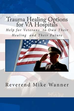 Trauma Healing Options for Va Hospitals de Reverend Mike Wanner