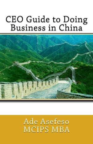 CEO Guide to Doing Business in China de Ade Asefeso McIps Mba