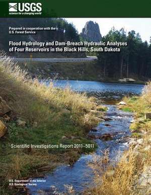 Flood Hydrology and Dam-Breach Hydraulic Analyses of Four Reservoirs in the Black Hills, South Dakota de U. S. Department of the Interior