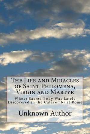 The Life and Miracles of Saint Philomena, Virgin and Martyr de Unknown Author