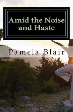 Amid the Noise and Haste de MS Pamela D. Blair