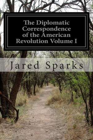 The Diplomatic Correspondence of the American Revolution Volume I de Jared Sparks