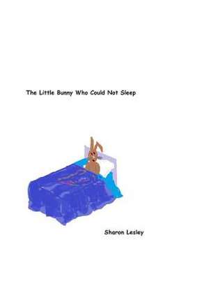 The Little Bunny Who Could Not Sleep de Sharon Lesley