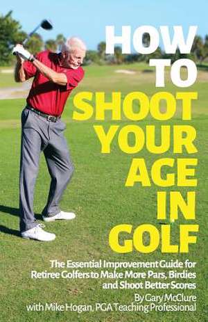 How to Shoot Your Age in Golf de Gary McClure