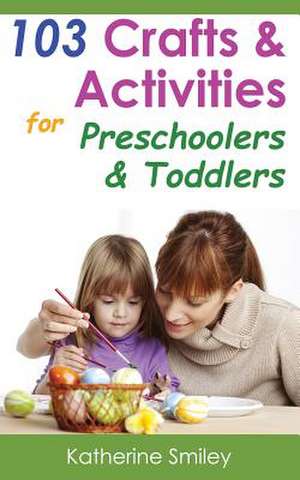 103 Crafts & Activities for Preschoolers & Toddlers de Katherine Smiley