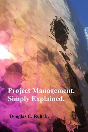 Project Management. Simply Explained. de Douglas C. Ruh Jr