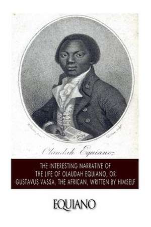 The Interesting Narrative of the Life of Olaudah Equiano, or Gustavus Vassa, the African. Written by Himself de Olaudah Equiano