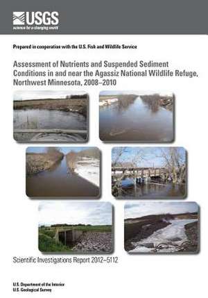 Assessment of Nutrients and Suspended Sediment Conditions in and Near the Agassiz National Wildlife Refuge, Northwest Minnesota, 2008?2010 de U. S. Department of the Interior