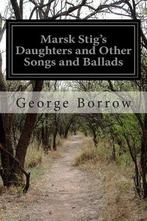 Marsk Stig's Daughters and Other Songs and Ballads de George Borrow