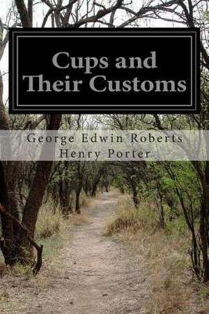 Cups and Their Customs de George Edwin Roberts Henry Porter