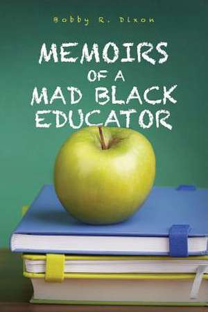 Memoirs of a Mad Black Educator de Bobby R. Dixon