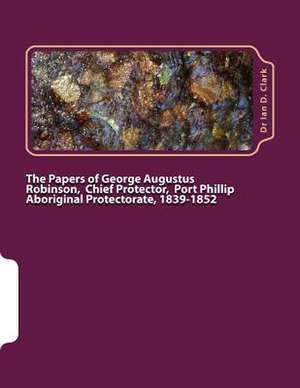 The Papers of George Augustus Robinson, Chief Protector, Port Phillip Aboriginal Protectorate, 1839-1852 de Ian D. Clark