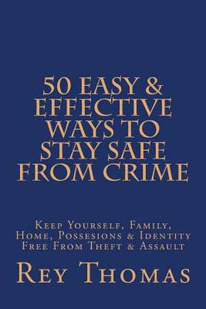 50 Easy & Effective Ways to Stay Safe from Crime de Rey Thomas