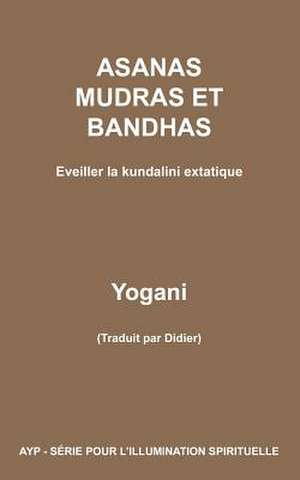 Asanas Mudras Et Bandhas - Eveiller La Kundalini Extatique de Yogani