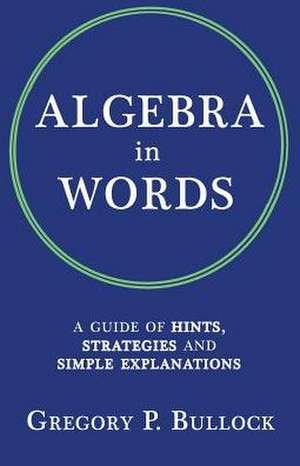 Algebra in Words: A Guide of Hints, Strategies and Simple Explanations de Gregory P Bullock