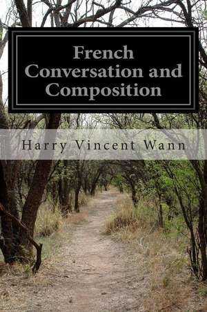 French Conversation and Composition de Harry Vincent Wann
