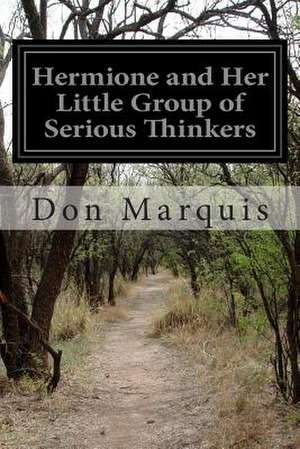 Hermione and Her Little Group of Serious Thinkers de Don Marquis