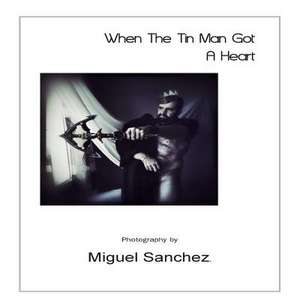 When the Tin Man Got a Heart de Miguel Sanchez